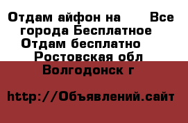 Отдам айфон на 32 - Все города Бесплатное » Отдам бесплатно   . Ростовская обл.,Волгодонск г.